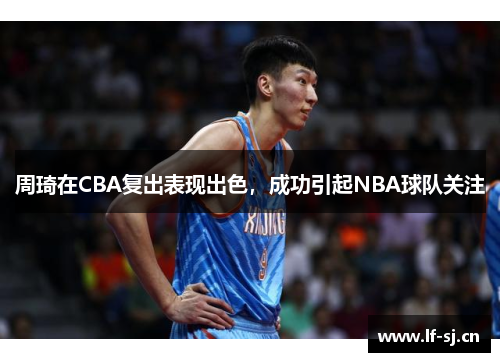 周琦在CBA复出表现出色，成功引起NBA球队关注